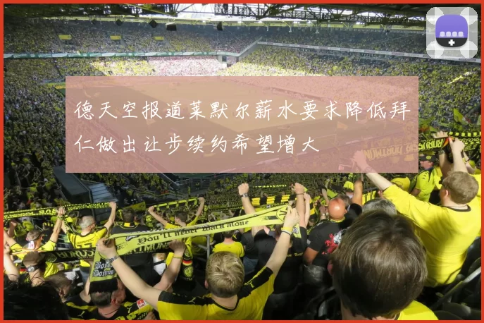 德天空报道莱默尔薪水要求降低拜仁做出让步续约希望增大